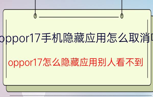 oppor17手机隐藏应用怎么取消啊 oppor17怎么隐藏应用别人看不到？